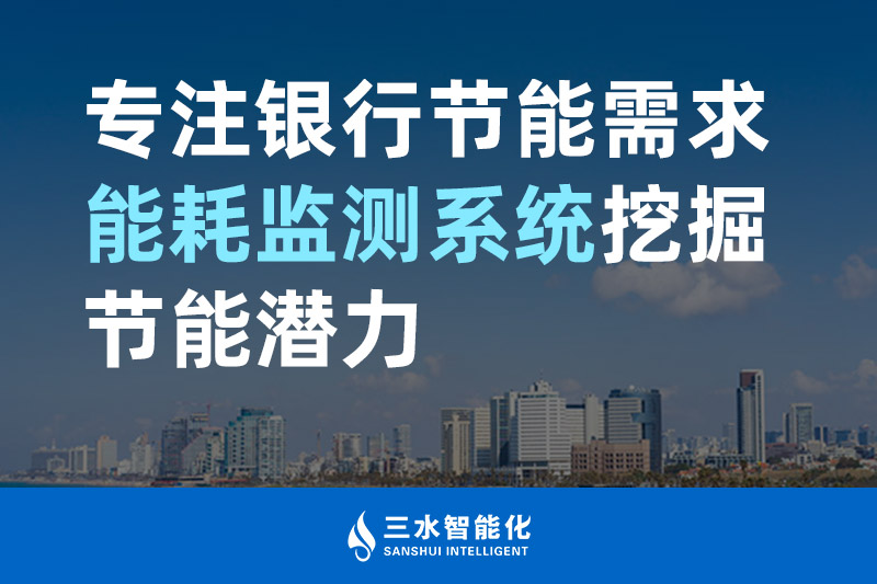 三水智能化專注銀行節(jié)能需求 能耗監(jiān)測(cè)系統(tǒng)挖掘節(jié)能潛力 三水智能化專注銀行節(jié)能需求 能耗監(jiān)測(cè)系統(tǒng)挖掘節(jié)能潛力